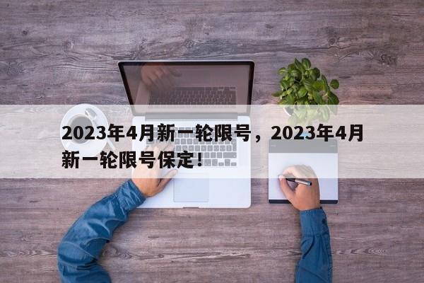 2023年4月新一轮限号，2023年4月新一轮限号保定！-第1张图片-我家生活百科