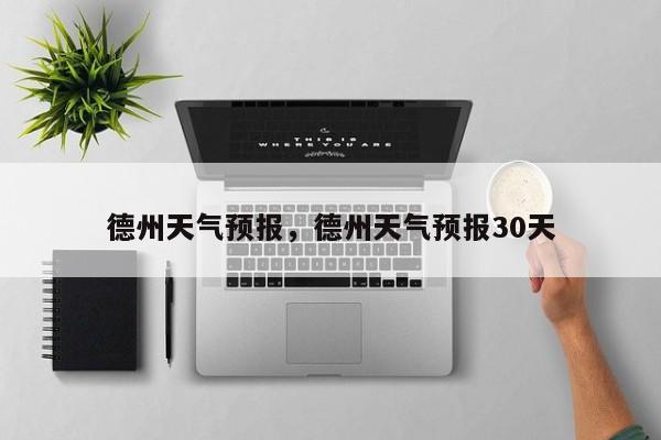 德州天气预报，德州天气预报30天-第1张图片-我家生活百科