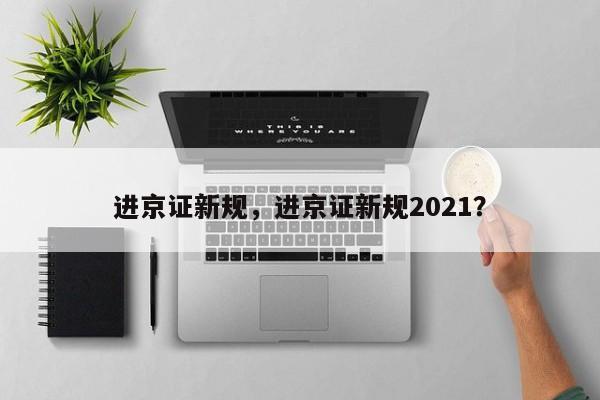 进京证新规，进京证新规2021？-第1张图片-我家生活百科