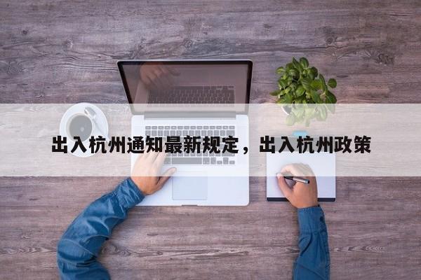 出入杭州通知最新规定，出入杭州政策-第1张图片-我家生活百科