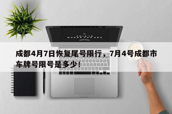 成都4月7日恢复尾号限行，7月4号成都市车牌号限号是多少！-第1张图片-我家生活百科