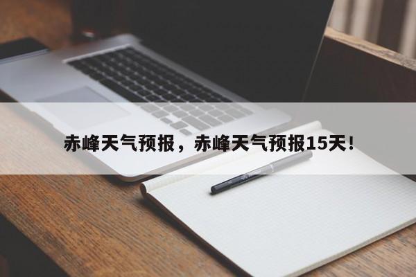 赤峰天气预报，赤峰天气预报15天！-第1张图片-我家生活百科