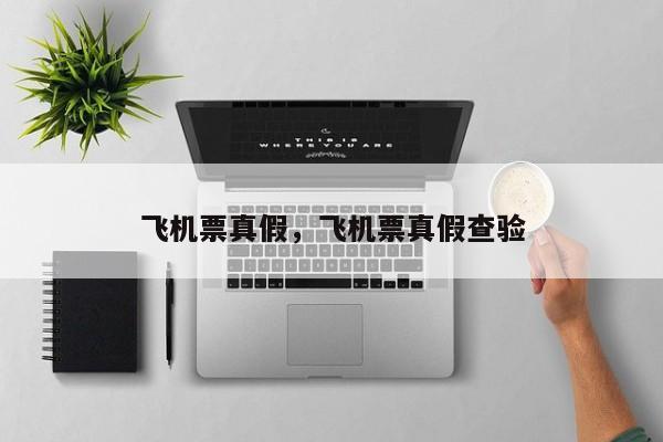 飞机票真假，飞机票真假查验-第1张图片-我家生活百科