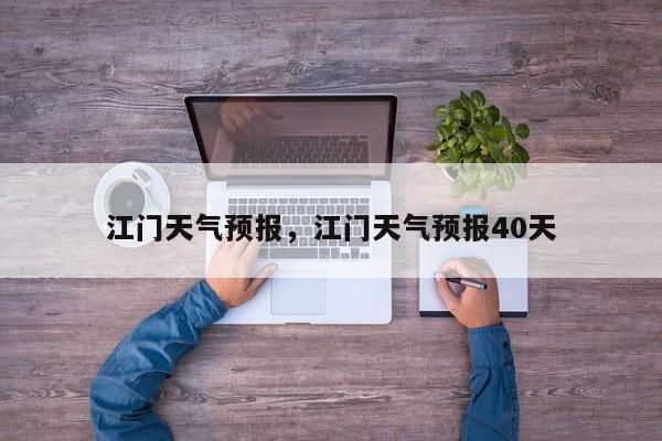 江门天气预报，江门天气预报40天-第1张图片-我家生活百科