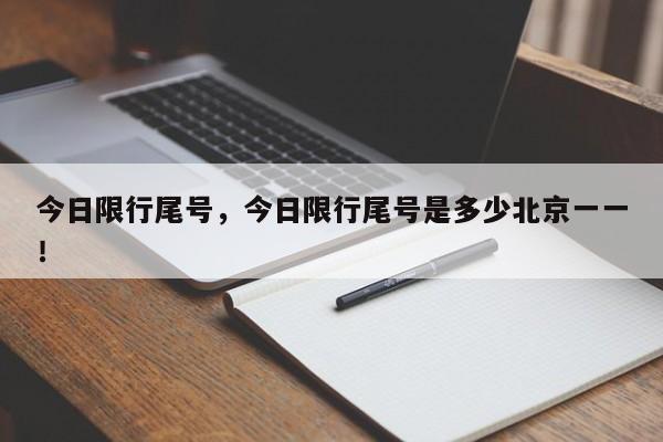 今日限行尾号，今日限行尾号是多少北京一一！-第1张图片-我家生活百科