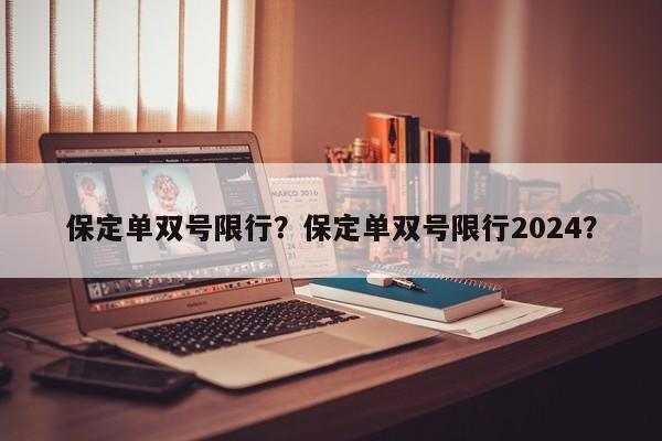 保定单双号限行？保定单双号限行2024？-第1张图片-我家生活百科