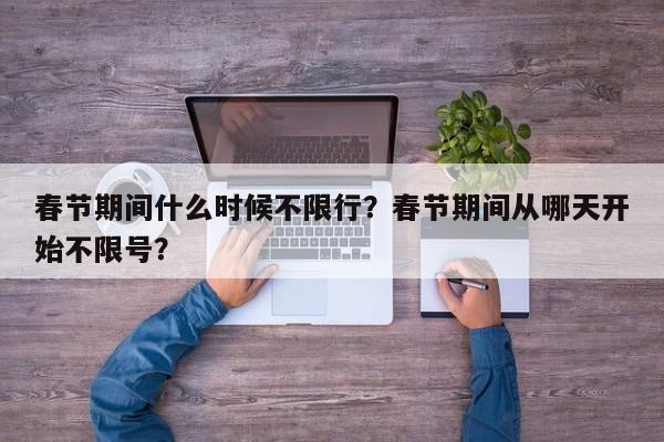 春节期间什么时候不限行？春节期间从哪天开始不限号？-第1张图片-我家生活百科