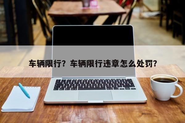 车辆限行？车辆限行违章怎么处罚？-第1张图片-我家生活百科