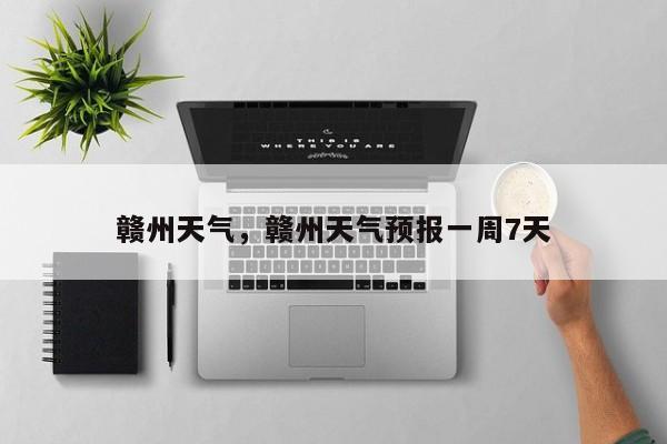 赣州天气，赣州天气预报一周7天-第1张图片-我家生活百科