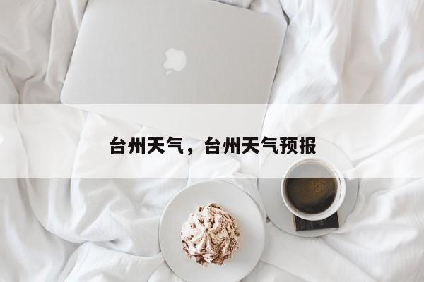 台州天气，台州天气预报-第1张图片-我家生活百科