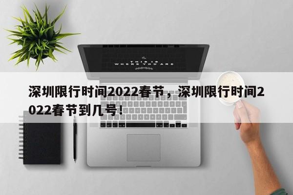 深圳限行时间2022春节，深圳限行时间2022春节到几号！-第1张图片-我家生活百科