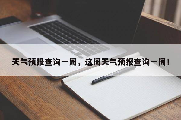 天气预报查询一周，这周天气预报查询一周！-第1张图片-我家生活百科