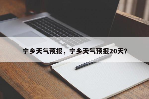 宁乡天气预报，宁乡天气预报20天？-第1张图片-我家生活百科