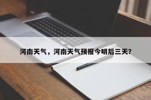 河南天气，河南天气预报今明后三天？-第1张图片-我家生活百科