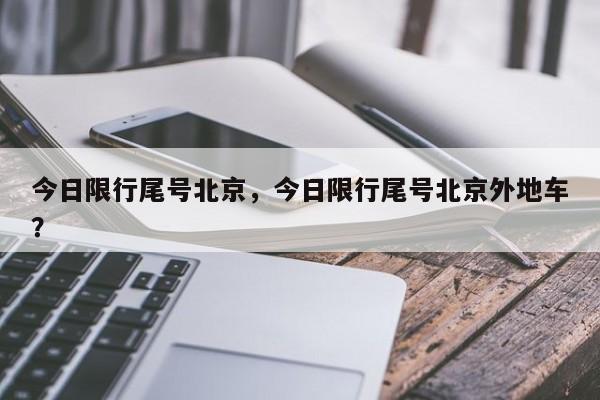 今日限行尾号北京，今日限行尾号北京外地车？-第1张图片-我家生活百科