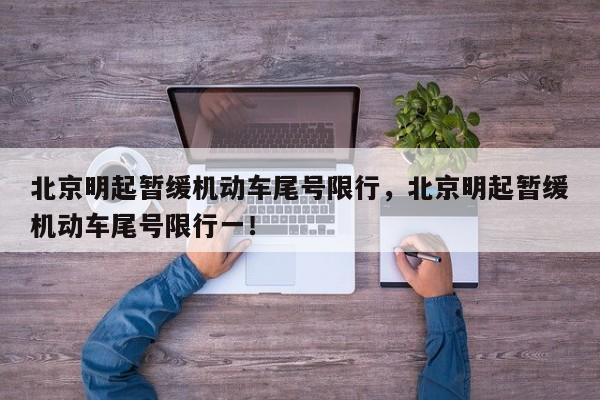 北京明起暂缓机动车尾号限行，北京明起暂缓机动车尾号限行一！-第1张图片-我家生活百科