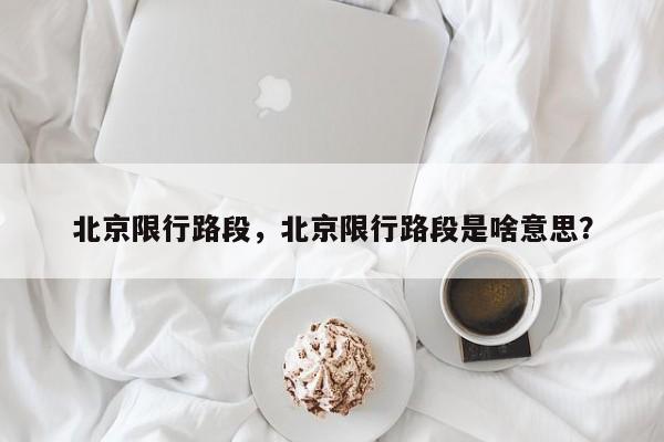 北京限行路段，北京限行路段是啥意思？-第1张图片-我家生活百科
