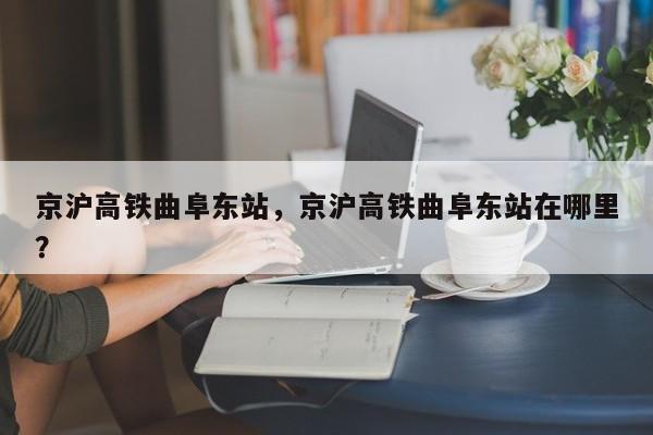 京沪高铁曲阜东站，京沪高铁曲阜东站在哪里？-第1张图片-我家生活百科