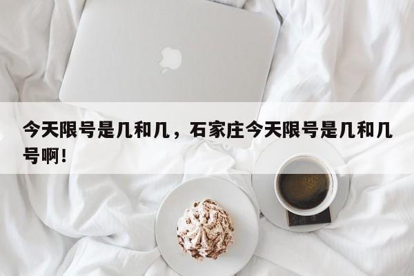 今天限号是几和几，石家庄今天限号是几和几号啊！-第1张图片-我家生活百科