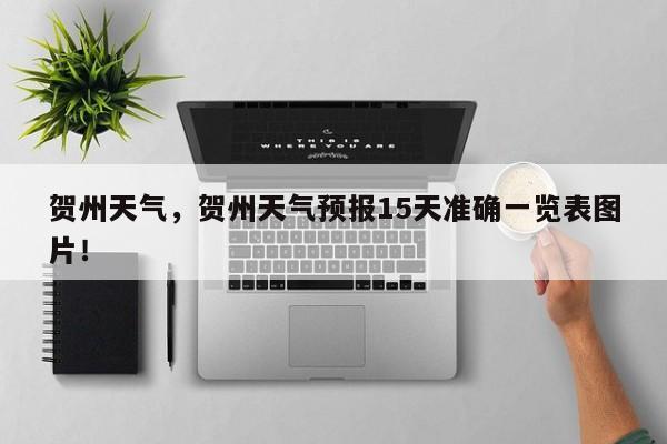 贺州天气，贺州天气预报15天准确一览表图片！-第1张图片-我家生活百科