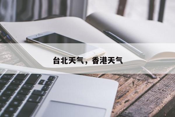 台北天气，香港天气-第1张图片-我家生活百科