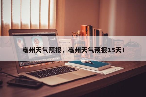 亳州天气预报，亳州天气预报15天！-第1张图片-我家生活百科