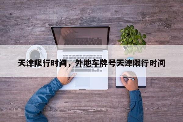 天津限行时间，外地车牌号天津限行时间-第1张图片-我家生活百科