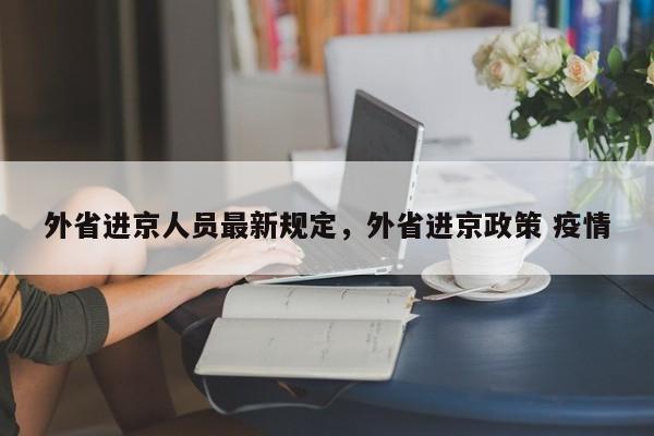 外省进京人员最新规定，外省进京政策 疫情-第1张图片-我家生活百科