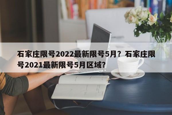 石家庄限号2022最新限号5月？石家庄限号2021最新限号5月区域？-第1张图片-我家生活百科
