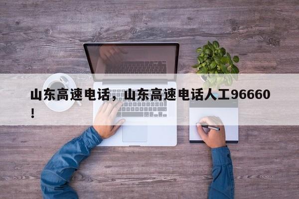 山东高速电话，山东高速电话人工96660！-第1张图片-我家生活百科