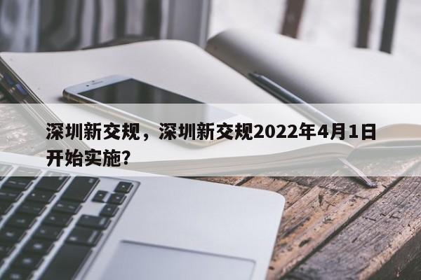 深圳新交规，深圳新交规2022年4月1日开始实施？-第1张图片-我家生活百科