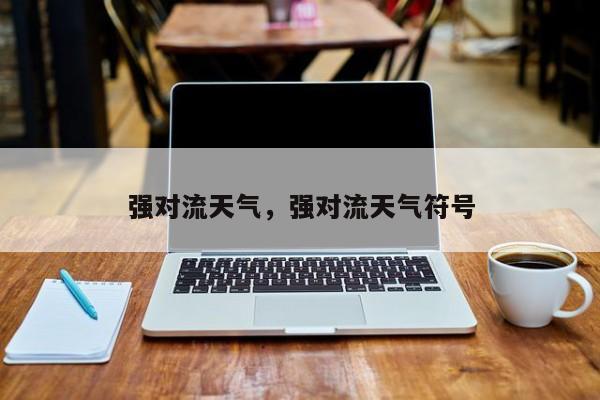 强对流天气，强对流天气符号-第1张图片-我家生活百科