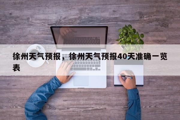徐州天气预报，徐州天气预报40天准确一览表-第1张图片-我家生活百科