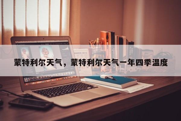 蒙特利尔天气，蒙特利尔天气一年四季温度-第1张图片-我家生活百科