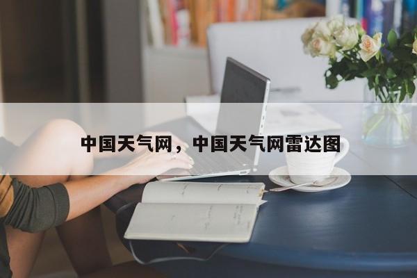 中国天气网，中国天气网雷达图-第1张图片-我家生活百科
