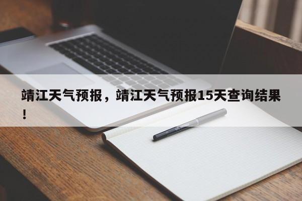 靖江天气预报，靖江天气预报15天查询结果！-第1张图片-我家生活百科