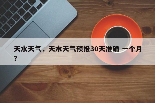 天水天气，天水天气预报30天准确 一个月？-第1张图片-我家生活百科