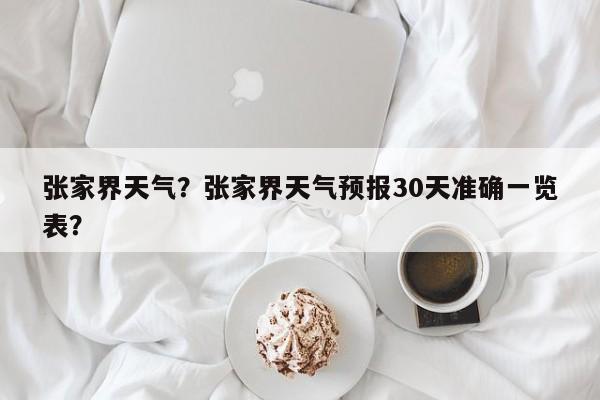 张家界天气？张家界天气预报30天准确一览表？-第1张图片-我家生活百科