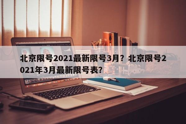 北京限号2021最新限号3月？北京限号2021年3月最新限号表？-第1张图片-我家生活百科