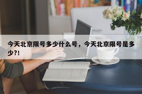 今天北京限号多少什么号，今天北京限号是多少?！-第1张图片-我家生活百科