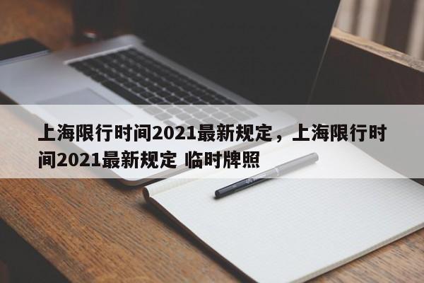 上海限行时间2021最新规定，上海限行时间2021最新规定 临时牌照-第1张图片-我家生活百科