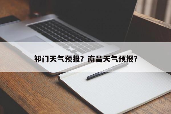 祁门天气预报？南昌天气预报？-第1张图片-我家生活百科
