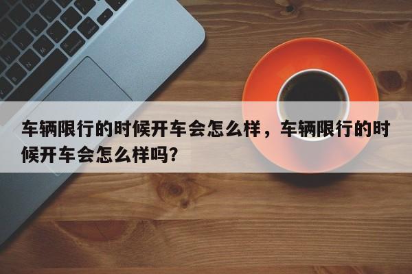 车辆限行的时候开车会怎么样，车辆限行的时候开车会怎么样吗？-第1张图片-我家生活百科
