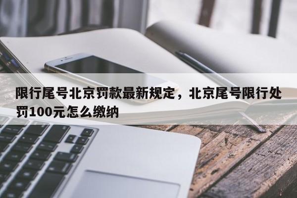 限行尾号北京罚款最新规定，北京尾号限行处罚100元怎么缴纳-第1张图片-我家生活百科