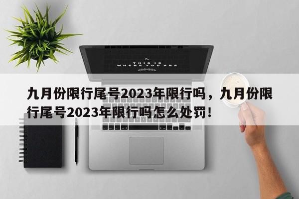 九月份限行尾号2023年限行吗，九月份限行尾号2023年限行吗怎么处罚！-第1张图片-我家生活百科