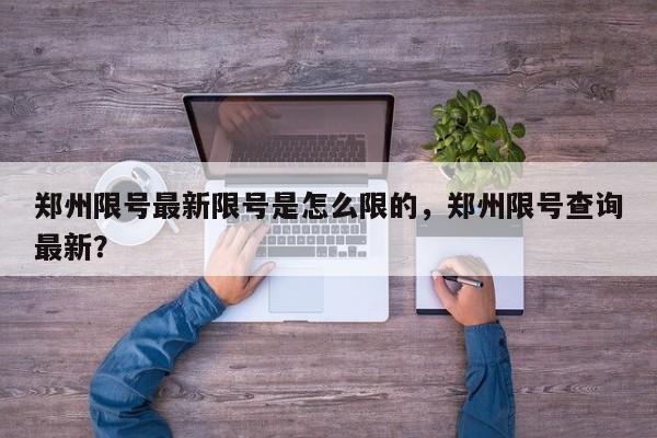 郑州限号最新限号是怎么限的，郑州限号查询最新？-第1张图片-我家生活百科