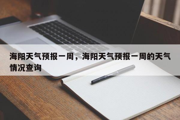 海阳天气预报一周，海阳天气预报一周的天气情况查询-第1张图片-我家生活百科