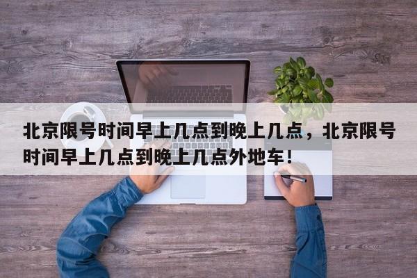 北京限号时间早上几点到晚上几点，北京限号时间早上几点到晚上几点外地车！-第1张图片-我家生活百科