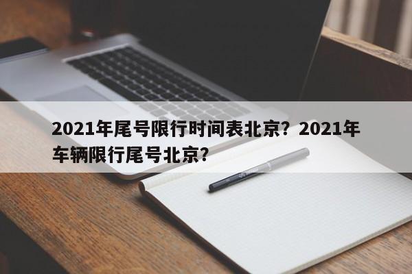 2021年尾号限行时间表北京？2021年车辆限行尾号北京？-第1张图片-我家生活百科