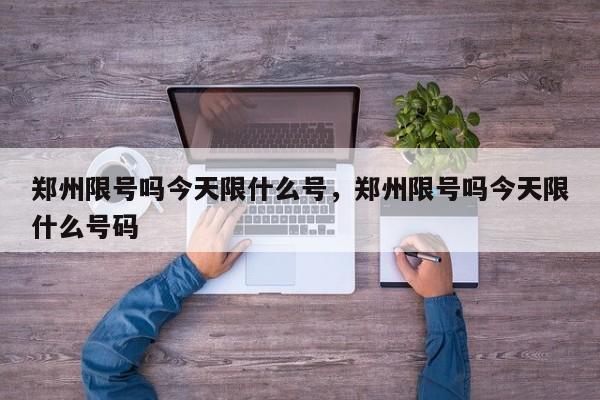 郑州限号吗今天限什么号，郑州限号吗今天限什么号码-第1张图片-我家生活百科